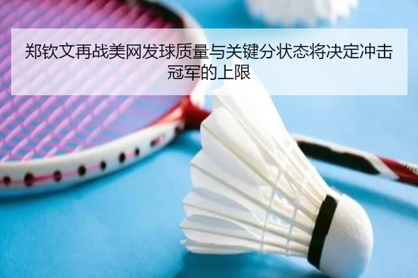 郑钦文再战美网发球质量与关键分状态将决定冲击冠军的上限